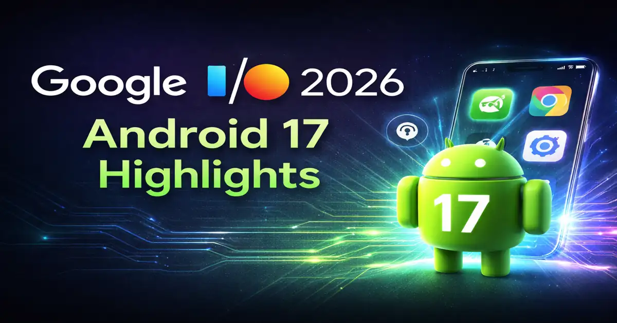 Google I/O 2026: Android 17 Focus, AI Integration Expands Across Ecosystem